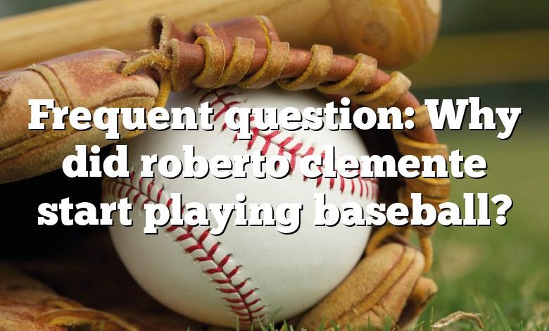 Frequent question: Why did roberto clemente start playing baseball?