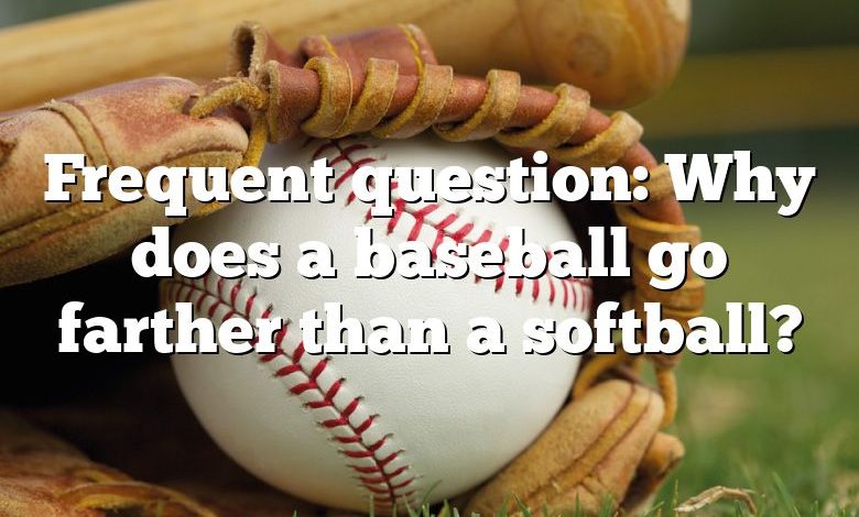 Frequent question: Why does a baseball go farther than a softball?