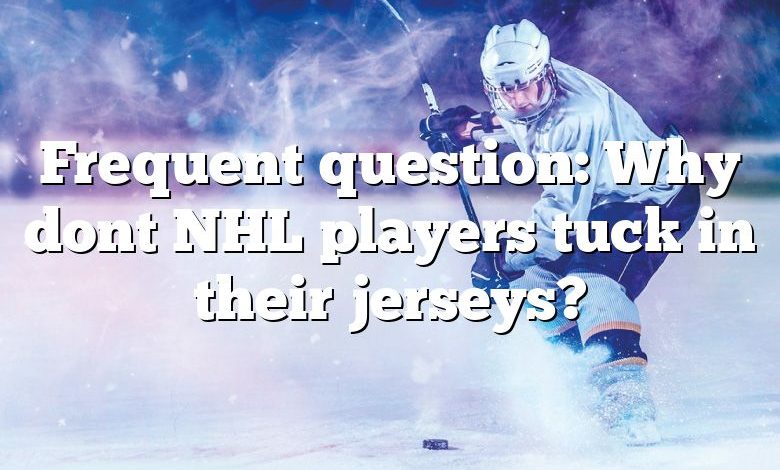 Frequent question: Why dont NHL players tuck in their jerseys?