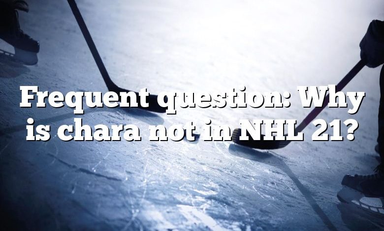 Frequent question: Why is chara not in NHL 21?