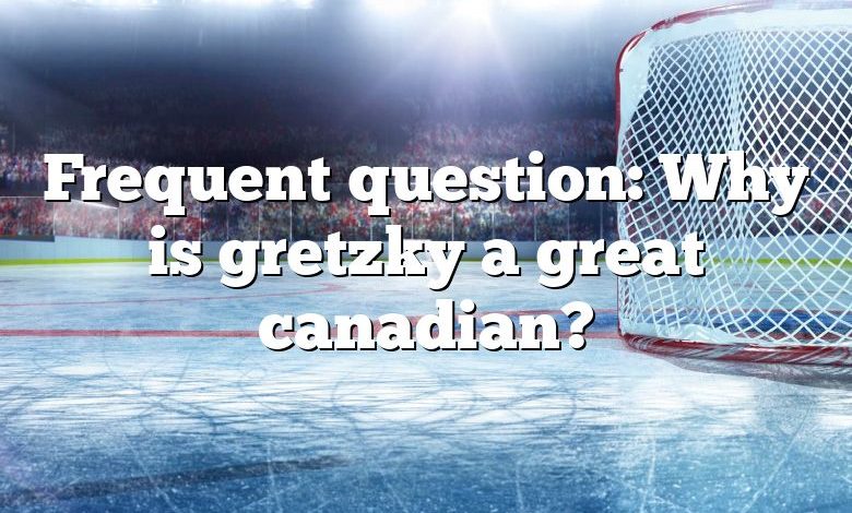 Frequent question: Why is gretzky a great canadian?