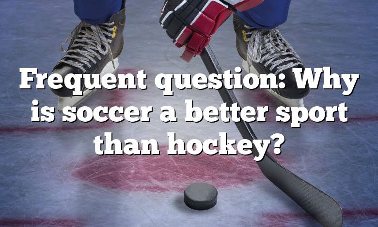 Frequent question: Why is soccer a better sport than hockey?