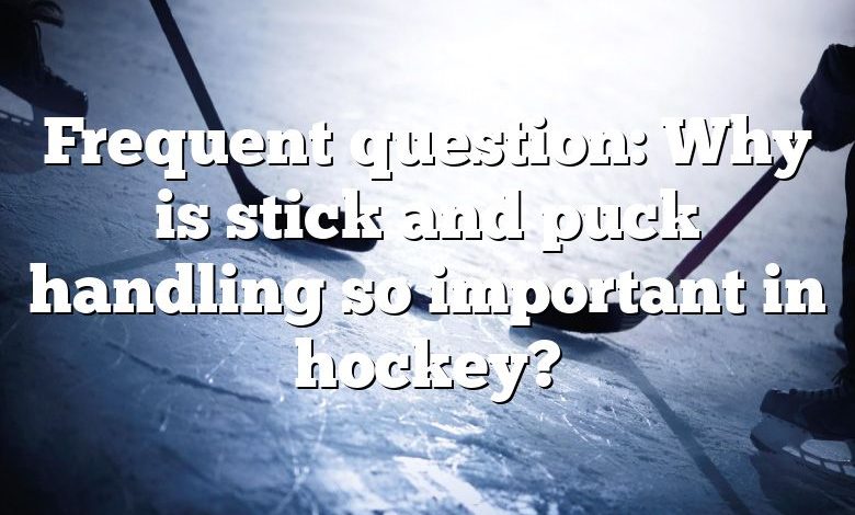 Frequent question: Why is stick and puck handling so important in hockey?