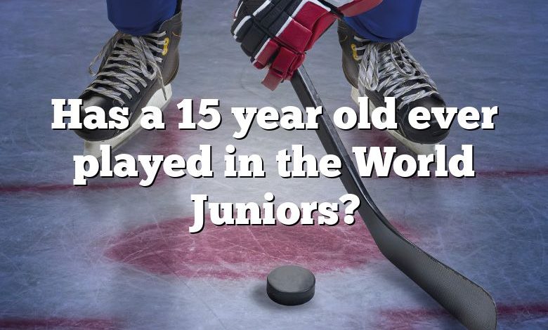 Has a 15 year old ever played in the World Juniors?