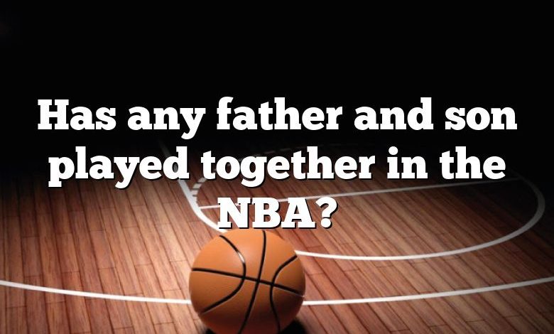 Has any father and son played together in the NBA?