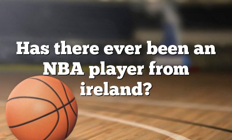 Has there ever been an NBA player from ireland?