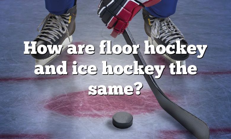 How are floor hockey and ice hockey the same?