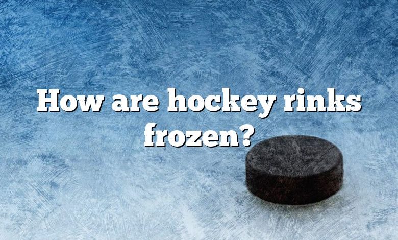 How are hockey rinks frozen?