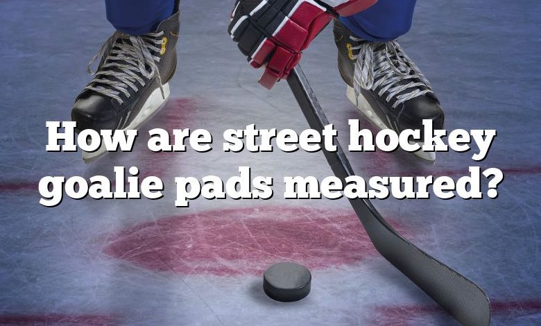 How are street hockey goalie pads measured?