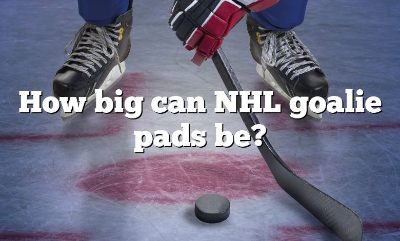 How big can NHL goalie pads be?