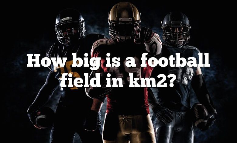 How big is a football field in km2?