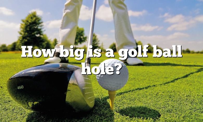 How big is a golf ball hole?