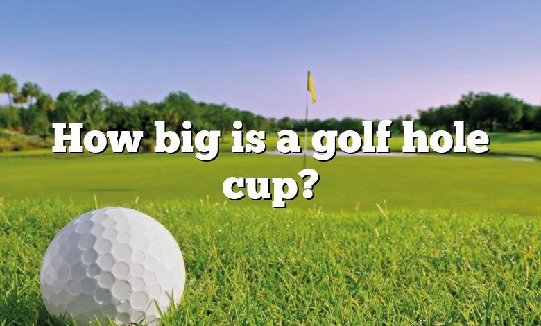 How big is a golf hole cup?
