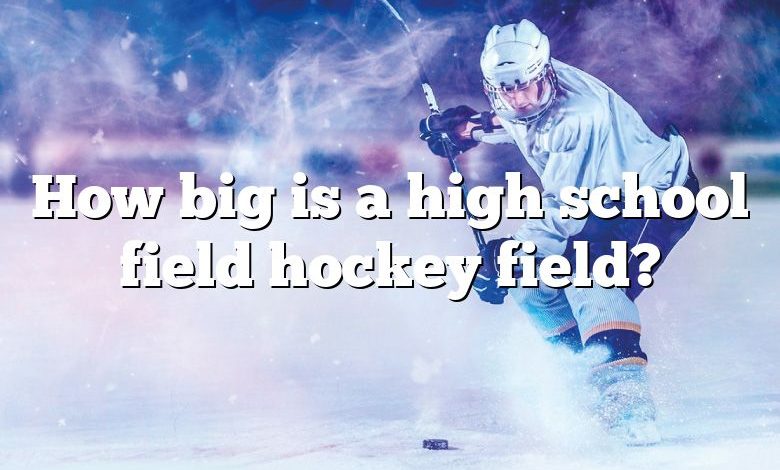 How big is a high school field hockey field?