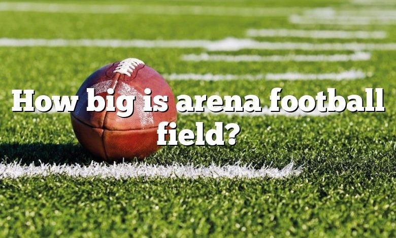 How big is arena football field?