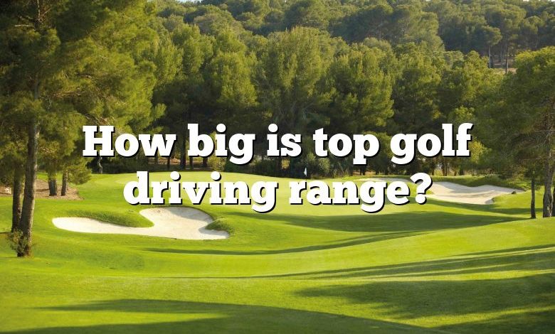 How big is top golf driving range?
