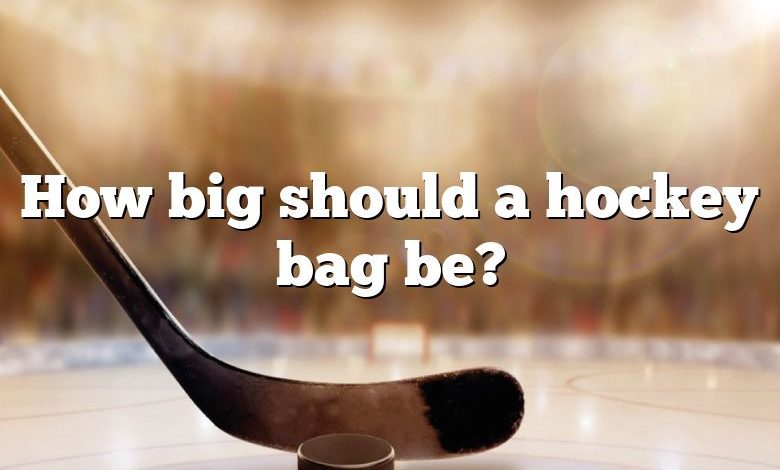 How big should a hockey bag be?