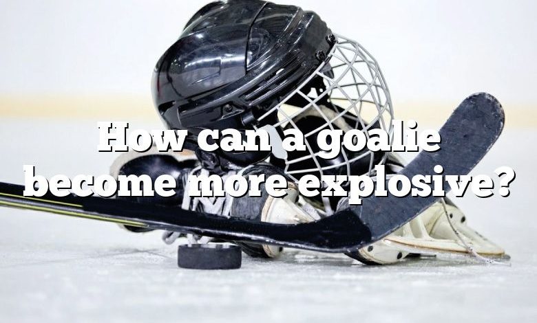 How can a goalie become more explosive?