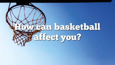 How can basketball affect you?