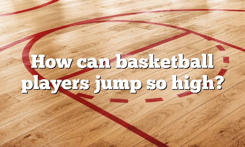 How can basketball players jump so high?