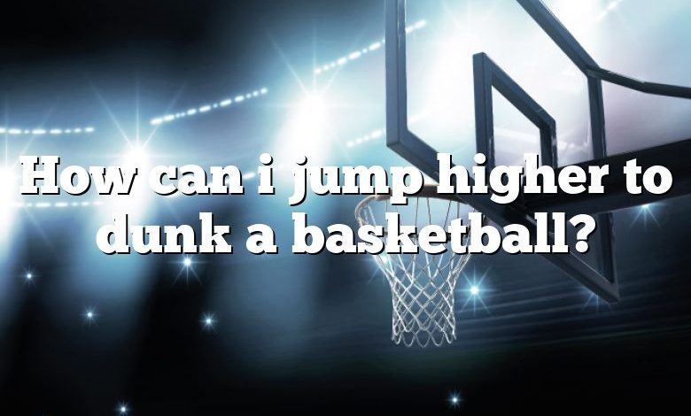 How can i jump higher to dunk a basketball?