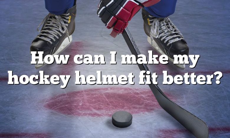 How can I make my hockey helmet fit better?