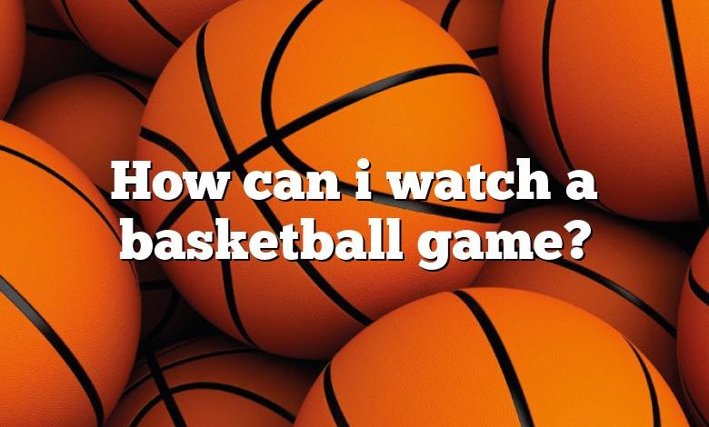 How can i watch a basketball game?