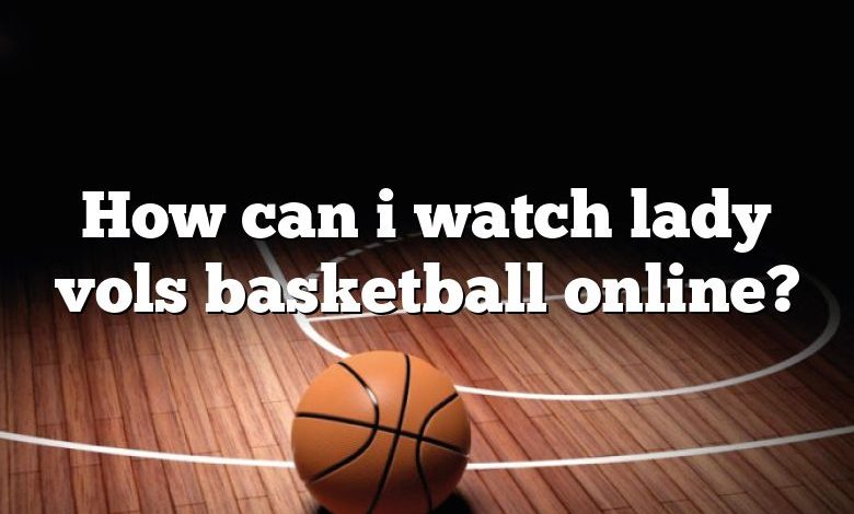 How can i watch lady vols basketball online?