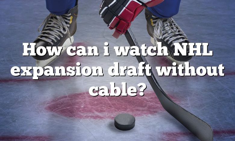 How can i watch NHL expansion draft without cable?