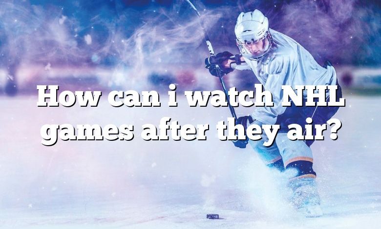 How can i watch NHL games after they air?