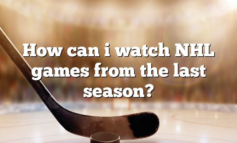 How can i watch NHL games from the last season?