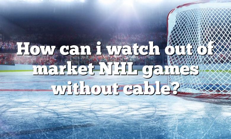How can i watch out of market NHL games without cable?