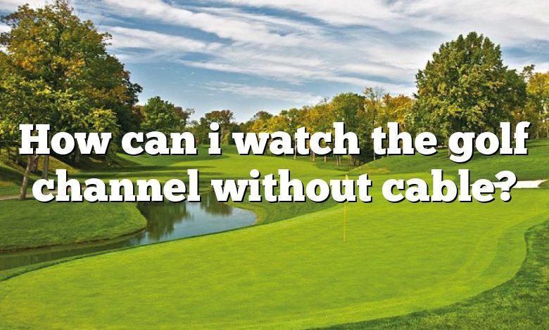 How can i watch the golf channel without cable?