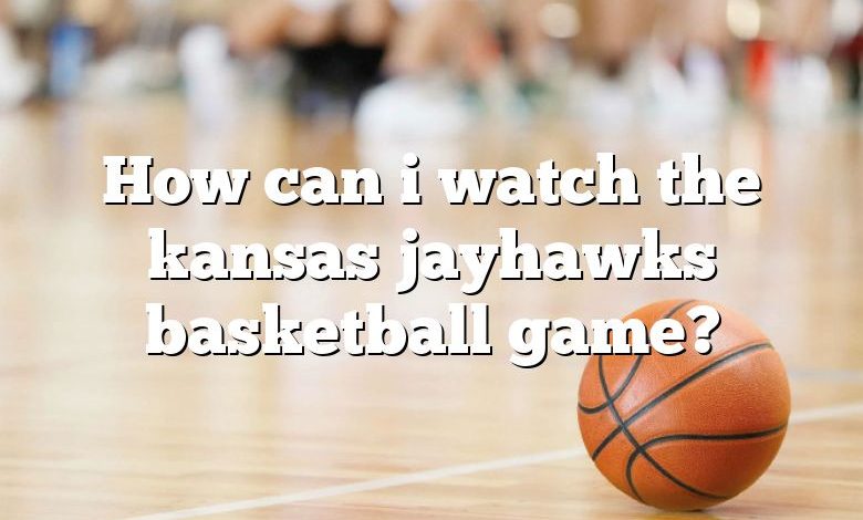 How can i watch the kansas jayhawks basketball game?