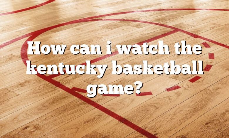 How can i watch the kentucky basketball game?