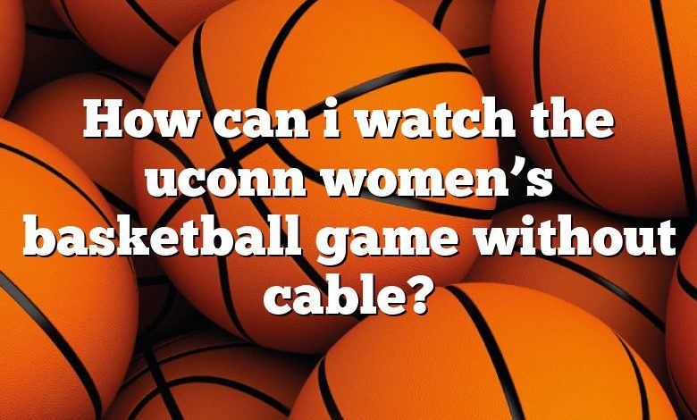 How can i watch the uconn women’s basketball game without cable?