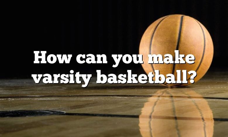 How can you make varsity basketball?