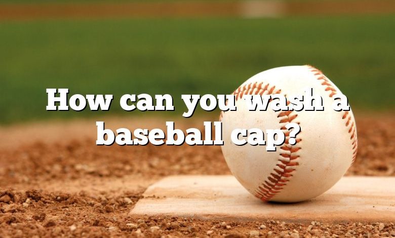 How can you wash a baseball cap?