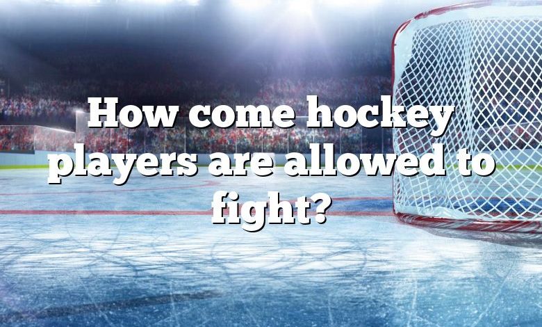 How come hockey players are allowed to fight?