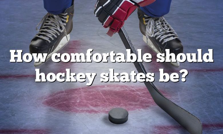 How comfortable should hockey skates be?