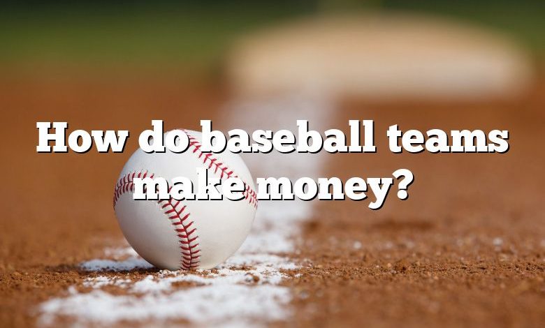 How do baseball teams make money?