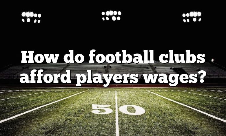 How do football clubs afford players wages?