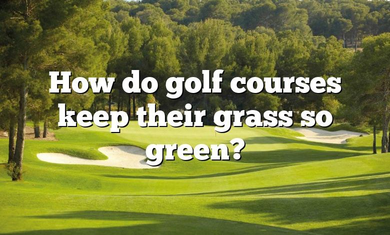 How do golf courses keep their grass so green?
