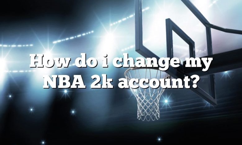 How do i change my NBA 2k account?