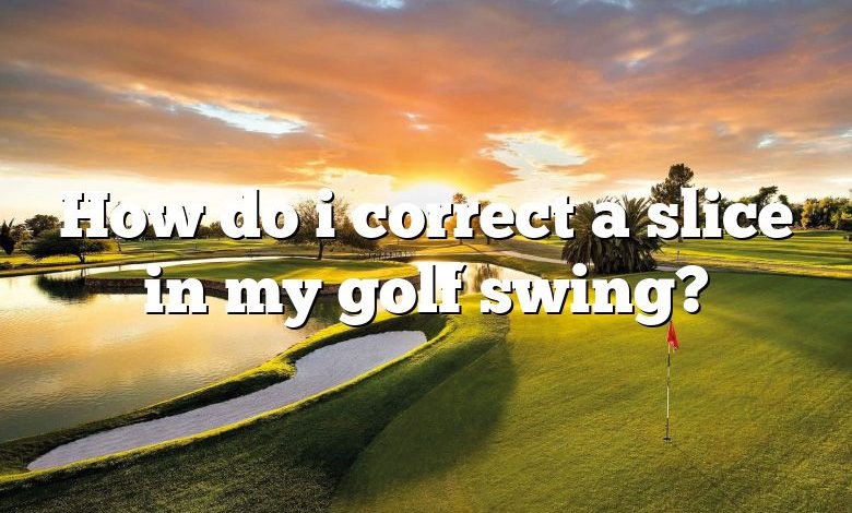 How do i correct a slice in my golf swing?