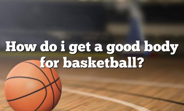 How do i get a good body for basketball?