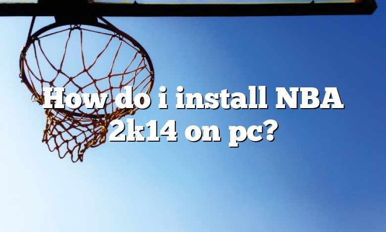 How do i install NBA 2k14 on pc?