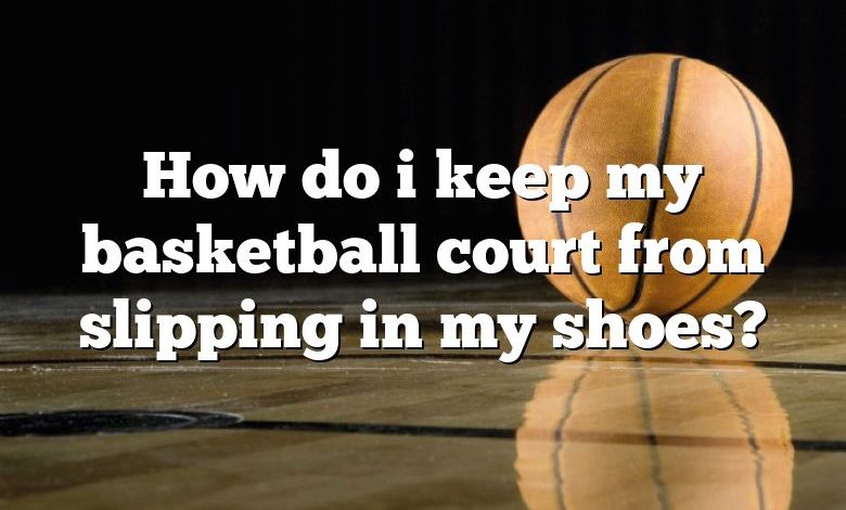 How do i keep my basketball court from slipping in my shoes?