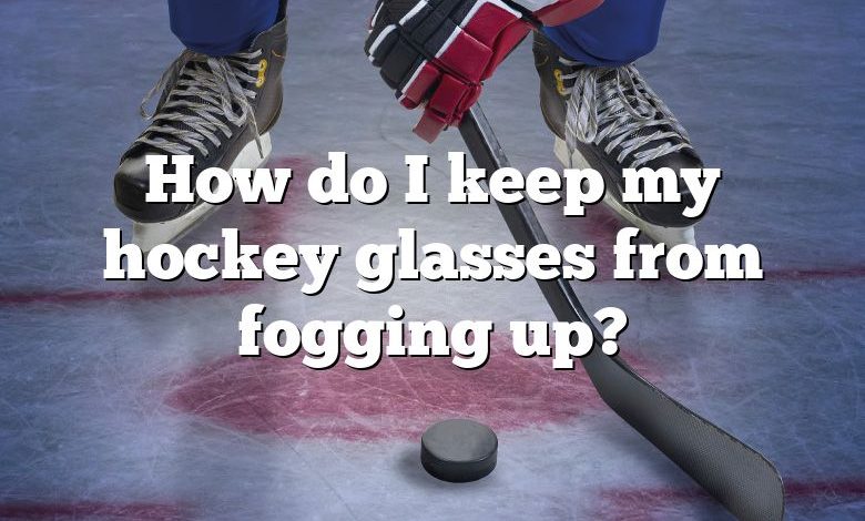 How do I keep my hockey glasses from fogging up?