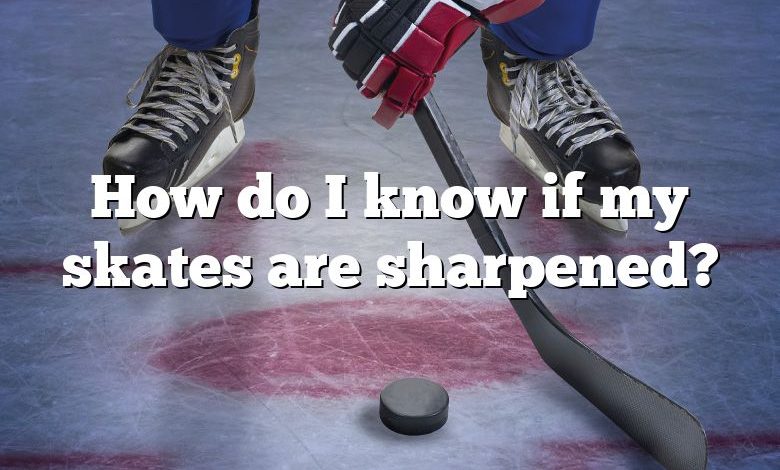 How do I know if my skates are sharpened?